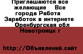 Приглашаются все желающие! - Все города Работа » Заработок в интернете   . Оренбургская обл.,Новотроицк г.